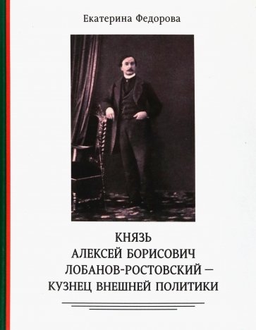 Князь Алексей Борисович Лобанов-Ростовский - кузнец внешней политики