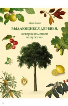 Адамс Макс - Выдающиеся деревья, которые изменили нашу жизнь