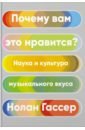 Почему вам это нравится? Наука и культура музыкального вкуса - Гассер Нолан