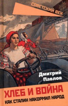 Обложка книги Хлеб и война. Как Сталин накормил народ, Павлов Дмитрий Васильевич
