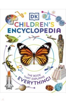 DK Children's Encyclopedia. The Book That Explains Everything Dorling Kindersley