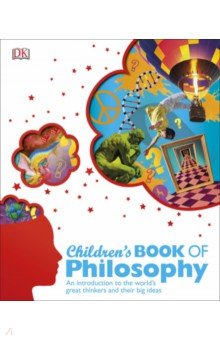Children's Book of Philosophy. An Introduction to the World's Greatest Thinkers and their Big Ideas Dorling Kindersley