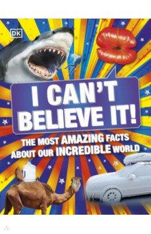 I Can't Believe It! The Most Amazing Facts About Our Incredible World Dorling Kindersley