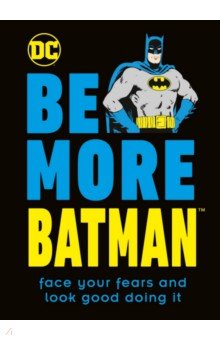 Be More Batman. Face Your Fears and Look Good Doing It