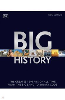 Big History. The Greatest Events of All Time From the Big Bang to Binary Code