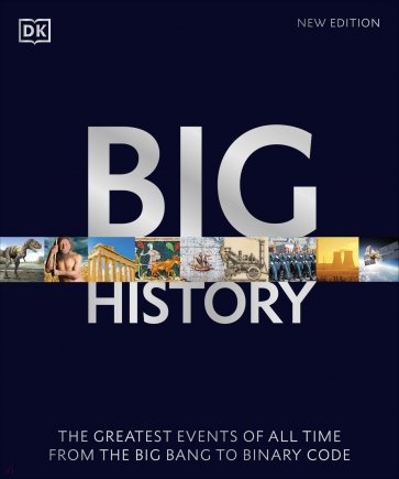 Big History. The Greatest Events of All Time From the Big Bang to Binary Code