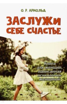 Арнольд Ольга Романовна - Заслужи себе счастье. Книга для женщин