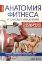 Анатомия фитнеса и силовых упражнений. Иллюстрированный справочник по мышцам в действии