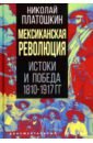 Платошкин Николай Николаевич Мексиканская революция. Истоки и победа 1810-1917 гг.