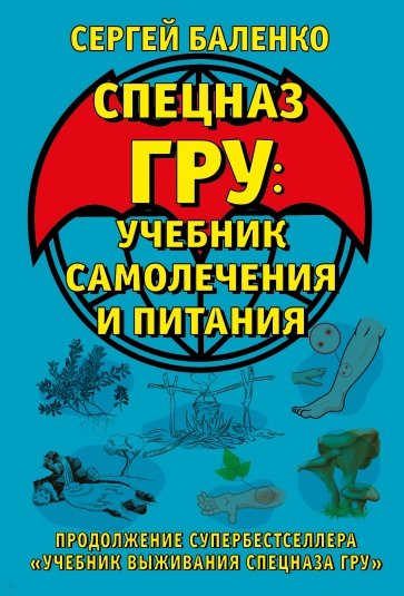 Cпецназ ГРУ. Учебник самолечения и питания. Продолжение супербестселлера "Учебник выживания спецназа