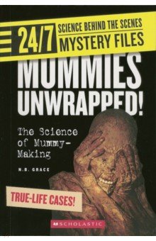 Grace N. B. - 24/7. Science Behind the Scenes. Mystery Files. Mummies Unwrapped! The Science of Mummy-Making