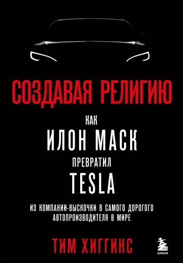 Создавая религию. Как Илон Маск превратил Tesla из компании-выскочки в самого дорогого автопроизвод.