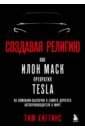 Хиггинс Тим Создавая религию. Как Илон Маск превратил Tesla в самого дорогого автопроизводителя в мире