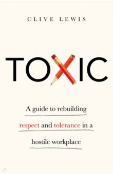 Toxic. A Guide to Rebuilding Respect and Tolerance in a Hostile Workplace Bloomsbury
