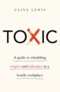 Lewis Clive Toxic. A Guide to Rebuilding Respect and Tolerance in a Hostile Workplace lewis clive toxic a guide to rebuilding respect and tolerance in a hostile workplace