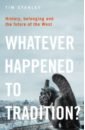 цена Stanley Tim Whatever Happened to Tradition? History, Belonging and the Future of the West