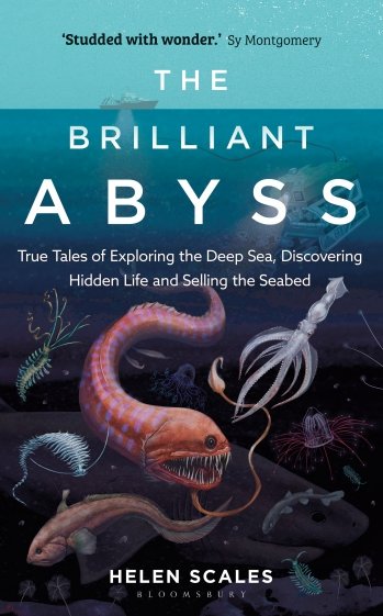The Brilliant Abyss. True Tales of Exploring the Deep Sea, Discovering Hidden Life