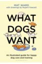 Ward Mat What Dogs Want. An illustrated guide for happy dog care and training woodward john how to be a genius your brilliant brain and how to train it