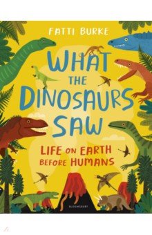 Burke Fatti - What the Dinosaurs Saw. Life on Earth Before Humans