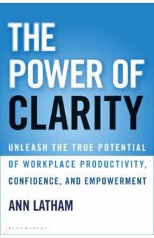The Power of Clarity. Unleash the True Potential of Workplace Productivity, Confidence Bloomsbury