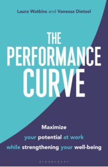 The Performance Curve. Maximize Your Potential at Work while Strengthening Your Well-being Bloomsbury