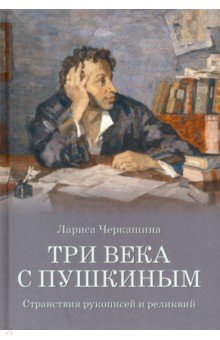Три века с Пушкиным. Странствия рукописей и реликвий