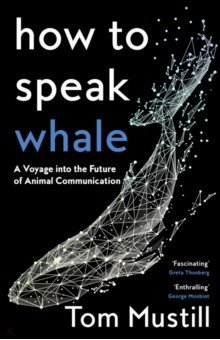 How to Speak Whale. A Voyage into the Future of Animal Communication