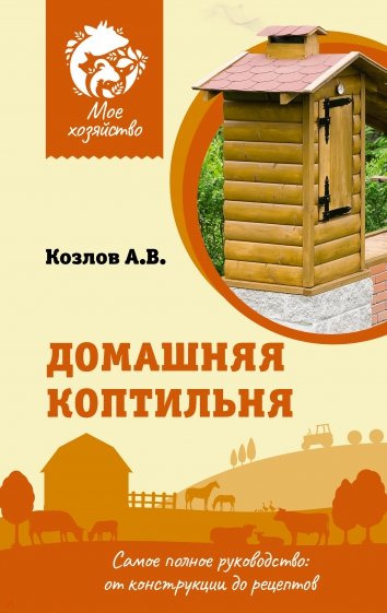 Домашняя коптильня. Самое полное руководство. От конструкции до рецептов