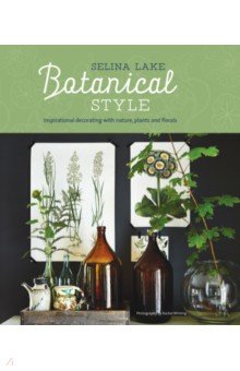 Botanical Style. Inspirational Decorating with Nature, Plants and Florals