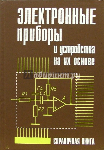 Электронные приборы и устройства на их основе: Справочная книга