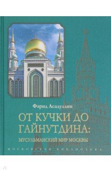 От Кучки до Гайнутдина. Мусульманский мир Москвы