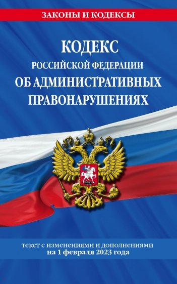Кодекс Российской Федерации об административных правонарушениях по состоянию на 01.02.23 КоАП РФ