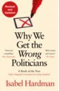 Hardman Isabel Why We Get the Wrong Politicians
