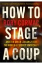 Cormac Rory How to Stage a Coup. And Ten Other Lessons from the World of Secret Statecraft powell jonathan the new machiavelli how to wield power in the modern world