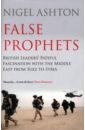 Ashton Nigel False Prophets. British Leaders' Fateful Fascination with the Middle East from Suez to Syria bowen jeremy six days how the 1967 war shaped the middle east