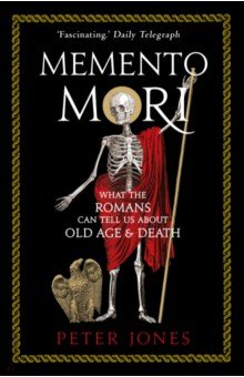 Jones Peter - Memento Mori. What the Romans Can Tell Us About Old Age and Death