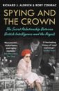 Cormac Rory, Aldrich Richard J. Spying and the Crown. The Secret Relationship Between British Intelligence and the Royals cormac rory aldrich richard j the secret royals spying and the crown from victoria to diana
