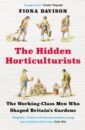 Davison Fiona The Hidden Horticulturists. The Untold Story of the Men who Shaped Britain’s Gardens