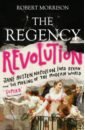 цена Morrison Robert The Regency Revolution. Jane Austen, Napoleon, Lord Byron and the Making of the Modern World