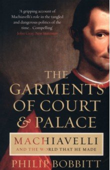 The Garments of Court and Palace. Machiavelli and the World that He Made