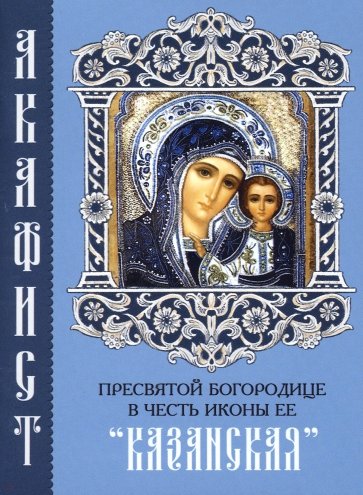 Акафист Пресвятой Богородице в честь иконы Ее "Казанская"