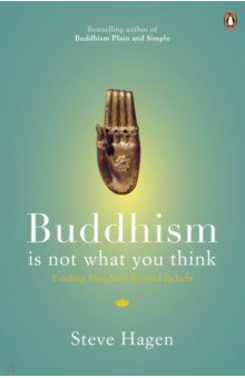 Buddhism is Not What You Think. Finding Freedom Beyond Beliefs