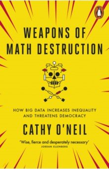Weapons of Math Destruction. How Big Data Increases Inequality and Threatens Democracy