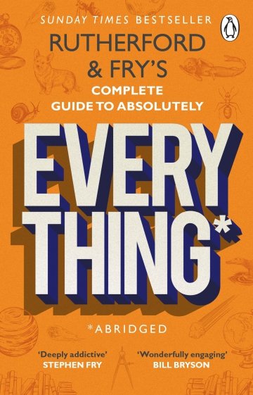 Rutherford and Fry’s Complete Guide to Absolutely Everything. Abridged
