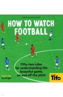 How To Watch Football. 52 Rules for Understanding the Beautiful Game, On and Off the Pitch