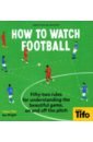 How To Watch Football. 52 Rules for Understanding the Beautiful Game, On and Off the Pitch goldblatt david acton johnny the football book the teams the rules the leagues the tactics
