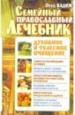 Семейный православный лечебник: Духовное и телесное очищение - Отец Вадим