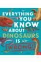 Crumpton Nick Everything You Know About Dinosaurs is Wrong! growick dustin utterly amazing dinosaur
