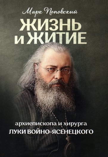 Жизнь и житие святителя, архиепископа и хирурга Луки Войно-Ясенецкого