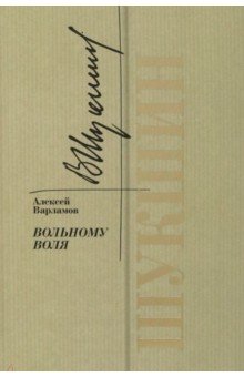 Варламов Алексей Николаевич - Шукшин. Вольному воля